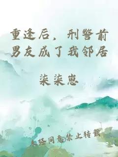 重逢后,刑警前男友成了我邻居